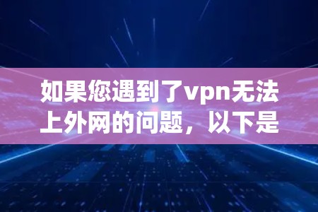 如果您遇到了vpn无法上外网的问题,以下是一些可能的解决方案,您可以根据具体情况选择