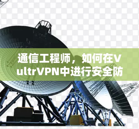 通信工程师，如何在VultrVPN中进行安全防护