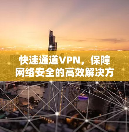 快速通道VPN,保障网络安全的高效解决方案
