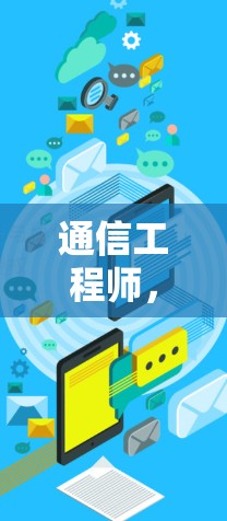 通信工程师,专业背景、技能提升与行业趋势