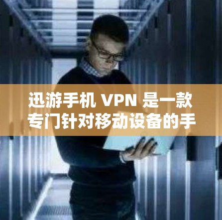 迅游手机 VPN 是一款专门针对移动设备的手机 VPN 服务。它提供多种功能,包括