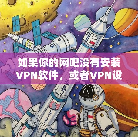 如果你的网吧没有安装VPN软件,或者VPN设置存在问题,导致无法正常访问网络或应用,可能的原因包括 如果你的网吧没有安装VPN软件,或者VPN设置存在问题,导致无法正常访问网络或应用,可能的原因包括