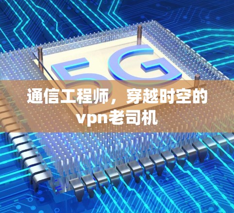通信工程师,穿越时空的vpn老司机 通信工程师,穿越时空的vpn老司机
