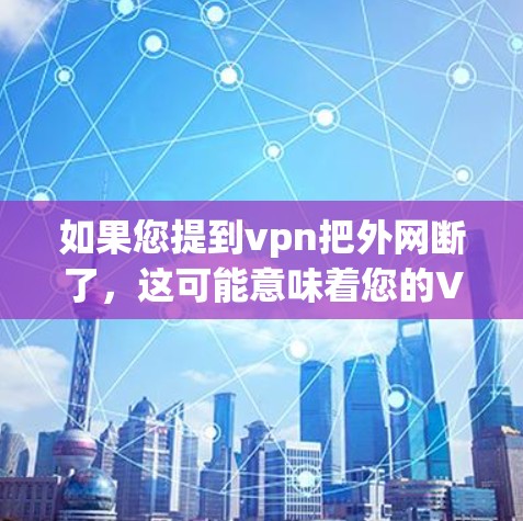 如果您提到vpn把外网断了,这可能意味着您的VPN服务中断了。以下是一些建议,以帮助您解决问题