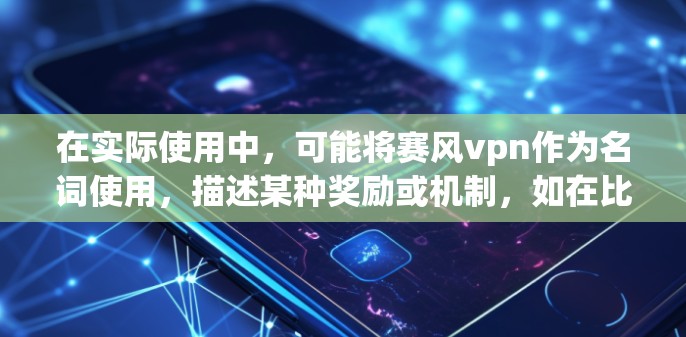 在实际使用中,可能将赛风vpn作为名词使用,描述某种奖励或机制,如在比赛中获得赛风vpn奖励,可以解锁隐藏的技能或道具。这种用法可能与游戏中的虚拟奖励机制类似,强调通过参与活动而获得某种虚拟奖励