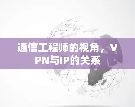 通信工程师的视角,VPN与IP的关系