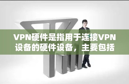 VPN硬件是指用于连接VPN设备的硬件设备，主要包括服务器、端口转发器、虚拟化工具、防火墙等。以下是关于VPN硬件的详细分类和推荐