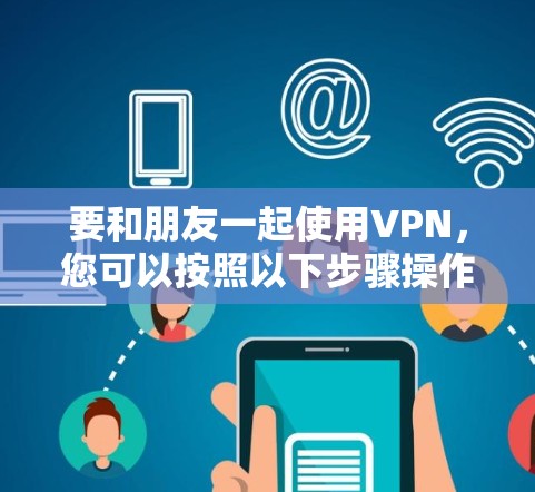 要和朋友一起使用VPN，您可以按照以下步骤操作