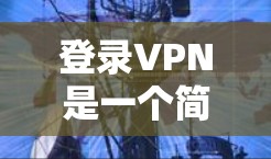 登录VPN是一个简单但重要的过程，以下是详细的步骤说明