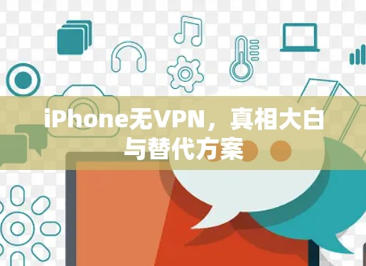 iPhone无VPN，真相大白与替代方案