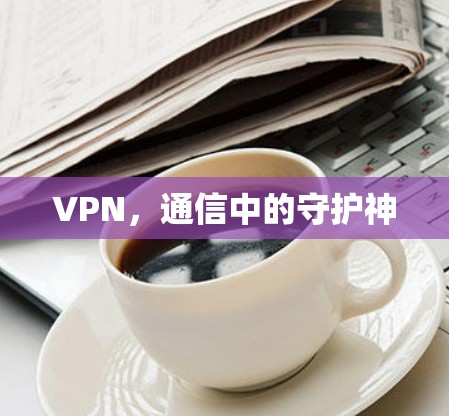 VPN，通信中的守护神