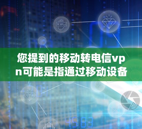 您提到的移动转电信vpn可能是指通过移动设备或移动应用来连接到电信公司提供的VPN服务。以下是一些可能的解释和步骤 您提到的移动转电信vpn可能是指通过移动设备或移动应用来连接到电信公司提供的VPN服务。以下是一些可能的解释和步骤