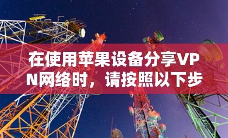 在使用苹果设备分享VPN网络时，请按照以下步骤操作
