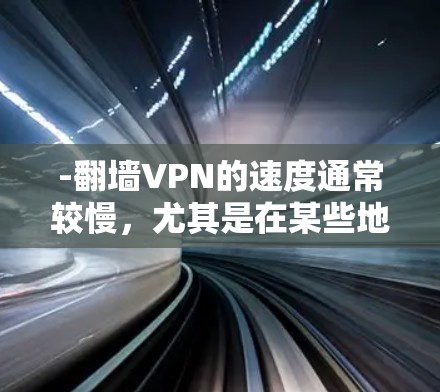 -翻墙VPN的速度通常较慢,尤其是在某些地区,因为它们依赖于物理网络和加密技术 -翻墙VPN的速度通常较慢,尤其是在某些地区,因为它们依赖于物理网络和加密技术