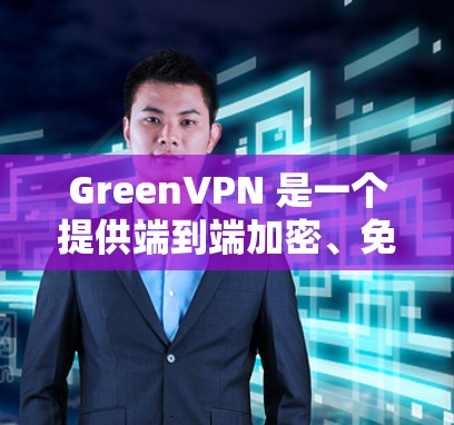 GreenVPN 是一个提供端到端加密、免费且无网络威胁保护的VPN服务，适合保护个人和企业数据。以下是关于GreenVPN的详细分析