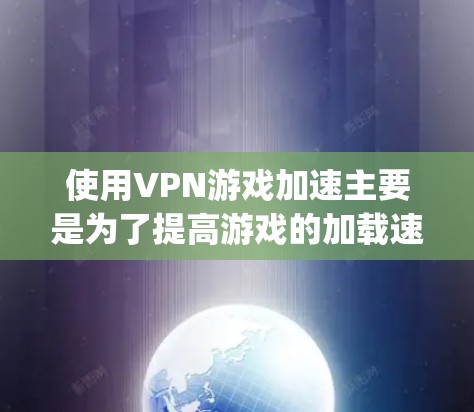 使用VPN游戏加速主要是为了提高游戏的加载速度,特别是在访问快速 loading 的游戏时,通过VPN可以避免网络延迟,让游戏运行更流畅。以下是使用VPN加速游戏的步骤和方法 使用VPN游戏加速主要是为了提高游戏的加载速度,特别是在访问快速 loading 的游戏时,通过VPN可以避免网络延迟,让游戏运行更流畅。以下是使用VPN加速游戏的步骤和方法
