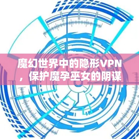 魔幻世界中的隐形VPN,保护魔孕巫女的阴谋
