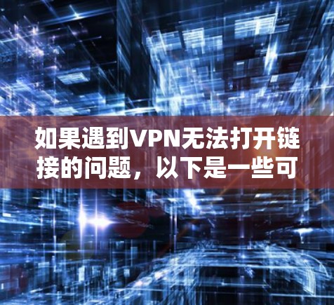 如果遇到VPN无法打开链接的问题,以下是一些可能的解决方案 如果遇到VPN无法打开链接的问题,以下是一些可能的解决方案