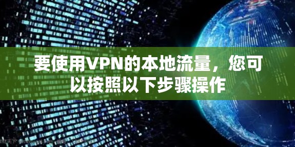 要使用VPN的本地流量,您可以按照以下步骤操作 要使用VPN的本地流量,您可以按照以下步骤操作