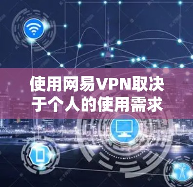 使用网易VPN取决于个人的使用需求、网络条件、数据保护需求以及对安全性的要求。以下是对网易VPN的逐步评价和建议 使用网易VPN取决于个人的使用需求、网络条件、数据保护需求以及对安全性的要求。以下是对网易VPN的逐步评价和建议