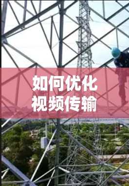如何优化视频传输，提升通信效率