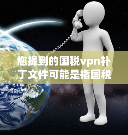 您提到的国税vpn补丁文件可能是指国税软件的补丁文件，具体信息取决于您指的是哪款软件。以下是关于补丁文件的基本信息