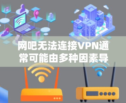 网吧无法连接VPN通常可能由多种因素导致,以下是一些常见原因和解决办法