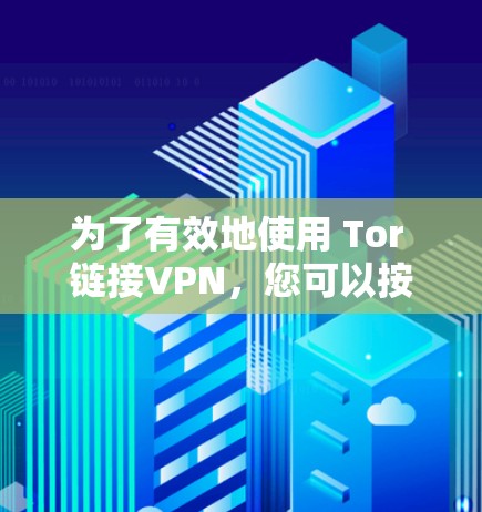 为了有效地使用 Tor 链接VPN,您可以按照以下步骤进行操作 为了有效地使用 Tor 链接VPN,您可以按照以下步骤进行操作