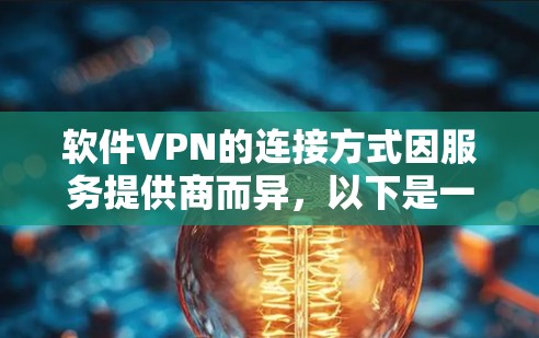 软件VPN的连接方式因服务提供商而异,以下是一些常见的方法