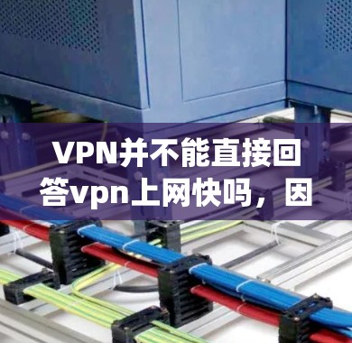 VPN并不能直接回答vpn上网快吗,因为VPN的速度取决于多种因素,包括网络连接速度、加密算法、服务器负载和用户使用方式等。如果你担心速度,最好通过实际测试来确认