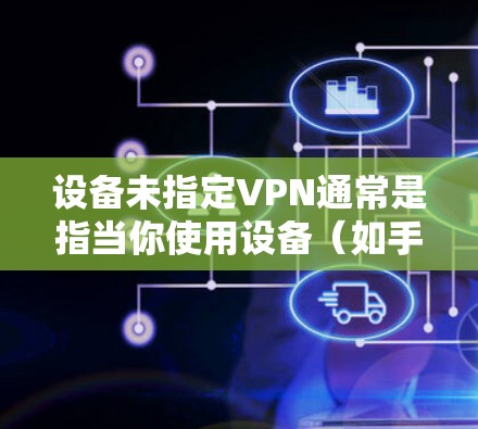 设备未指定VPN通常是指当你使用设备(如手机或电脑)时,未在设备上设置VPN功能。以下是一些建议来解决这个问题