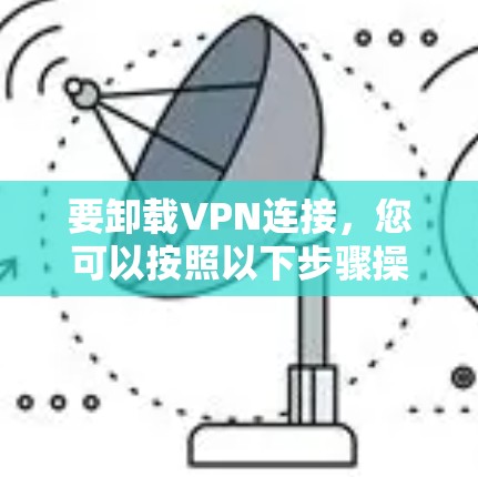 要卸载VPN连接,您可以按照以下步骤操作