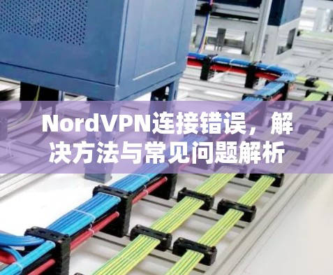 NordVPN连接错误，解决方法与常见问题解析