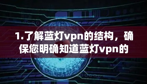 1.了解蓝灯vpn的结构,确保您明确知道蓝灯vpn的网站结构和主要内容 1.了解蓝灯vpn的结构,确保您明确知道蓝灯vpn的网站结构和主要内容