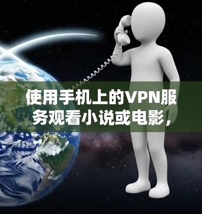 使用手机上的VPN服务观看小说或电影,可以按照以下步骤操作 使用手机上的VPN服务观看小说或电影,可以按照以下步骤操作