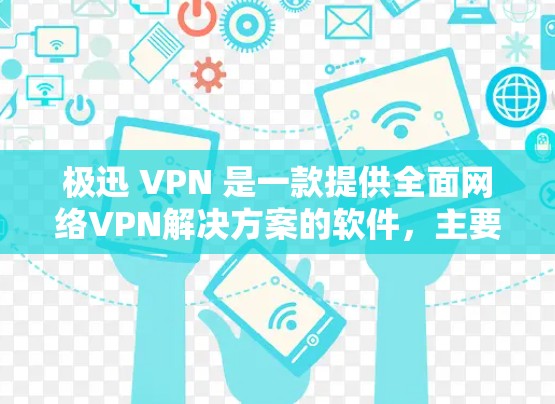 极迅 VPN 是一款提供全面网络VPN解决方案的软件,主要用于解决网络连接不稳定、流量控制不畅等问题。以下是一些关于极迅 VPN 的关键信息