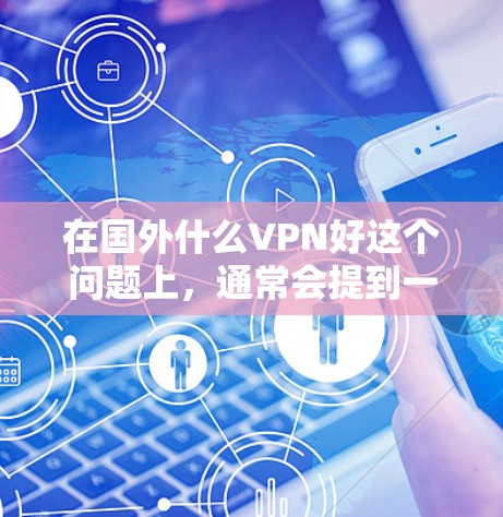 在国外什么VPN好这个问题上,通常会提到一些国际知名的VPN软件,这些软件可以满足用户在国外旅行、商务交流、或需要VPN服务的需求。以下是几个推荐的国外VPN软件