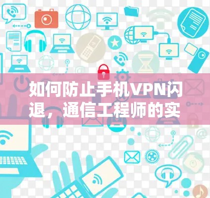 如何防止手机VPN闪退,通信工程师的实用解决方案