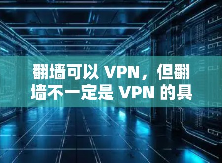 翻墙可以 VPN,但翻墙不一定是 VPN 的具体应用。以下是对这一问题的详细分析