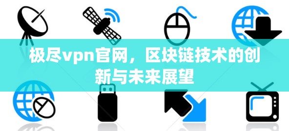 极尽vpn官网,区块链技术的创新与未来展望