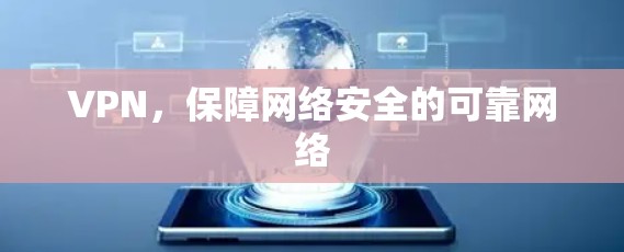 VPN,保障网络安全的可靠网络