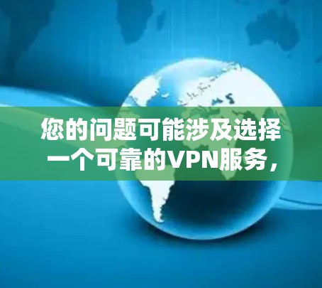 您的问题可能涉及选择一个可靠的VPN服务,因此我将为您详细解答