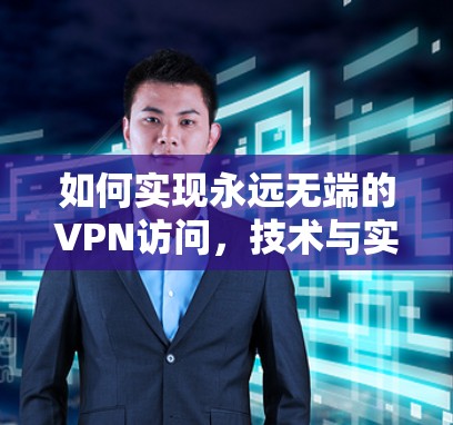 如何实现永远无端的VPN访问,技术与实践的完美结合