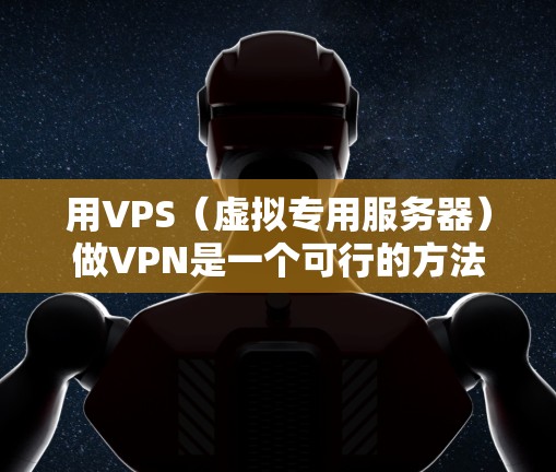 用VPS(虚拟专用服务器)做VPN是一个可行的方法,可以在虚拟环境中实现VPN协议的配置和安全功能。以下是使用VPS做VPN的步骤说明