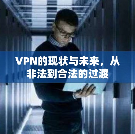 VPN的现状与未来,从非法到合法的过渡