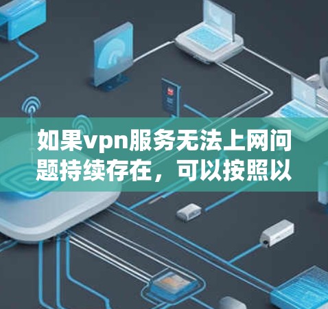 如果vpn服务无法上网问题持续存在，可以按照以下步骤进行排查和解决