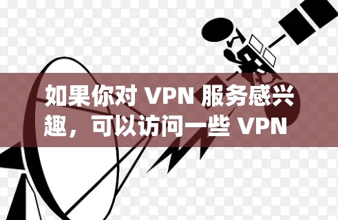如果你对 VPN 服务感兴趣，可以访问一些 VPN 网站，例如 OpenVPN、Zapier、Vox、Vidac 或 Snyk。这些网站提供多种 VPN 方案，你可以选择最适合你的需求的VPN服务
