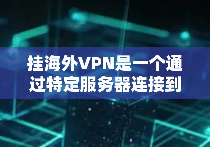 挂海外VPN是一个通过特定服务器连接到互联网，用户即可访问国外内容的网络服务。以下是一个清晰的步骤指南，帮助您实现挂VPN目标