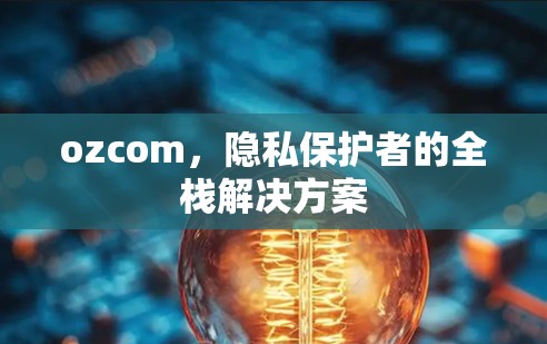 ozcom，隐私保护者的全栈解决方案