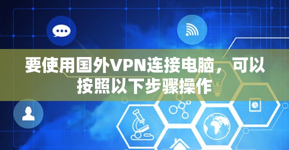 要使用国外VPN连接电脑，可以按照以下步骤操作